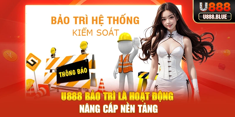 U888 bảo trì là hoạt động nâng cấp nền tảng